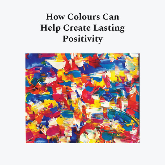 How Colours Can Help Create Lasting Positivity